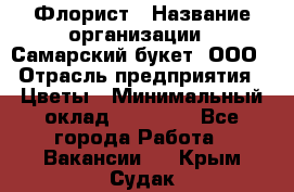 Флорист › Название организации ­ Самарский букет, ООО › Отрасль предприятия ­ Цветы › Минимальный оклад ­ 25 000 - Все города Работа » Вакансии   . Крым,Судак